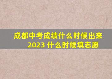 成都中考成绩什么时候出来2023 什么时候填志愿